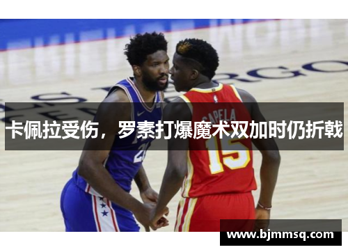 卡佩拉受伤，罗素打爆魔术双加时仍折戟