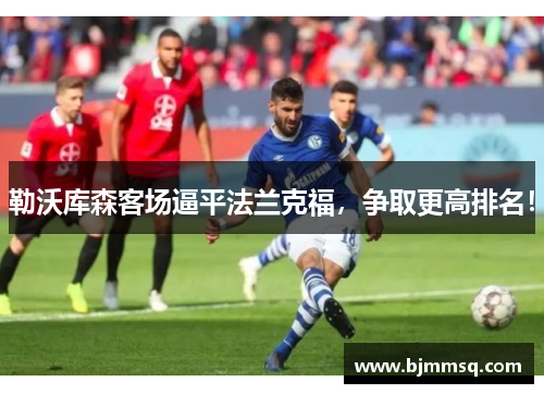 勒沃库森客场逼平法兰克福，争取更高排名！