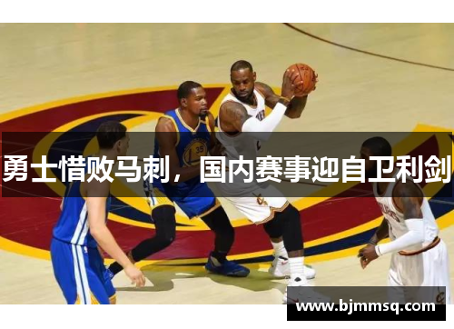 勇士惜败马刺，国内赛事迎自卫利剑