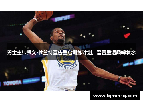 勇士主帅凯文·杜兰特宣告重启训练计划，誓言重返巅峰状态