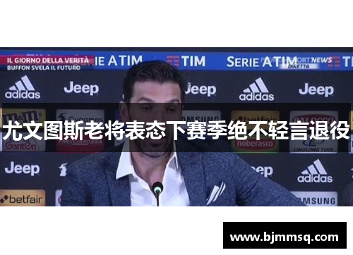 尤文图斯老将表态下赛季绝不轻言退役