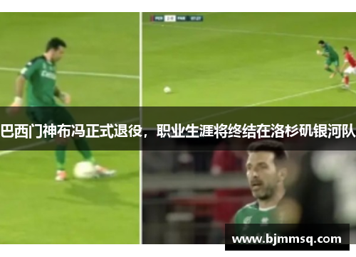 巴西门神布冯正式退役，职业生涯将终结在洛杉矶银河队