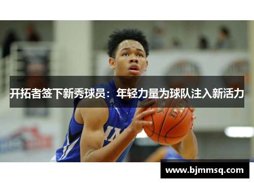 开拓者签下新秀球员：年轻力量为球队注入新活力
